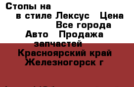 Стопы на Toyota Land Criuser 200 в стиле Лексус › Цена ­ 11 999 - Все города Авто » Продажа запчастей   . Красноярский край,Железногорск г.